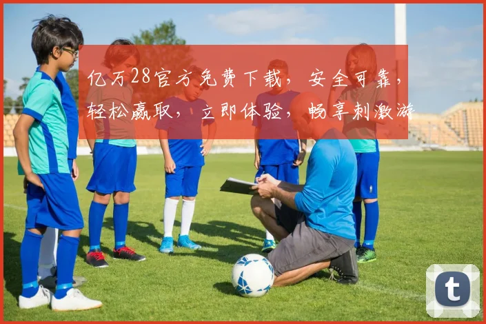 亿万28官方免费下载，安全可靠，轻松赢取，立即体验，畅享刺激游戏乐趣，不容错过