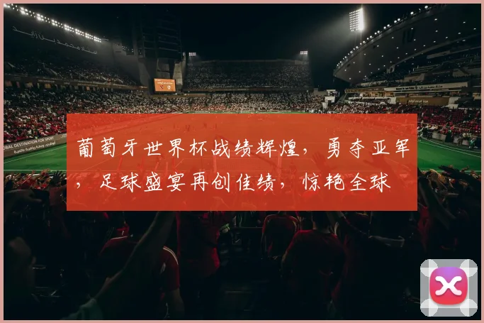葡萄牙世界杯战绩辉煌，勇夺亚军，足球盛宴再创佳绩，惊艳全球