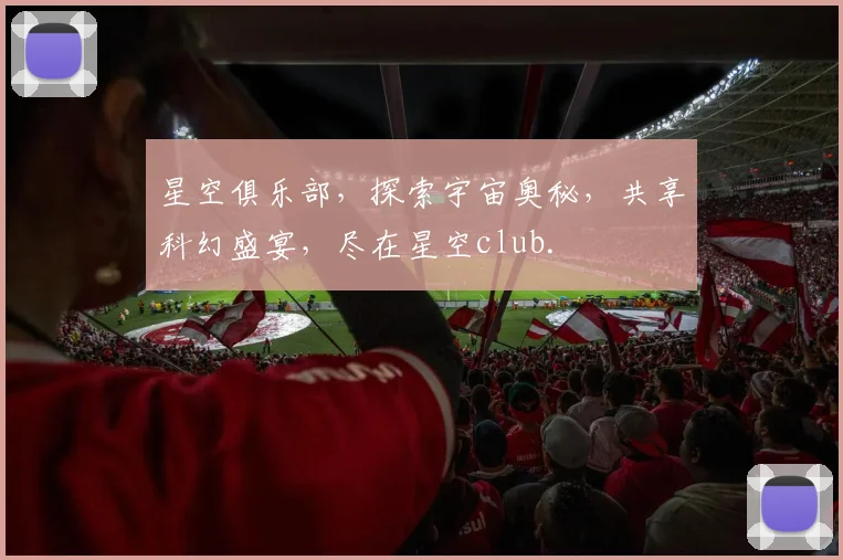 星空俱乐部，探索宇宙奥秘，共享科幻盛宴，尽在星空club.