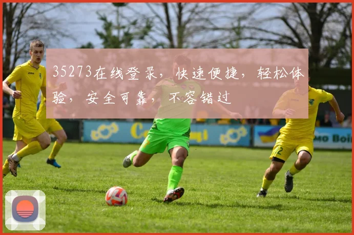 35273在线登录，快速便捷，轻松体验，安全可靠，不容错过