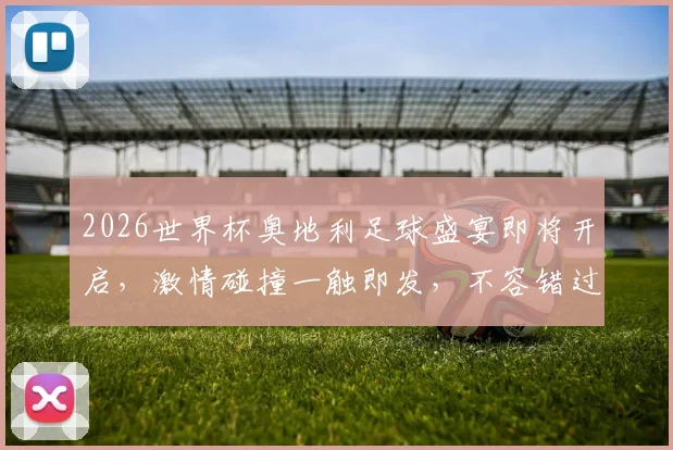 2026世界杯奥地利足球盛宴即将开启，激情碰撞一触即发，不容错过