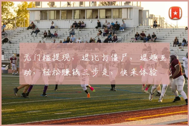 无门槛提现，逗比打僵尸，逗趣互动，轻松赚钱三步走，快来体验
