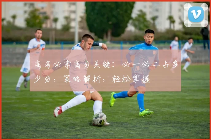 高考必拿高分关键：必一必二占多少分，策略解析，轻松掌握