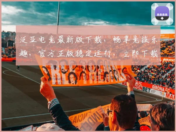 泛亚电竞最新版下载，畅享竞技乐趣，官方正版稳定运行，立即下载体验