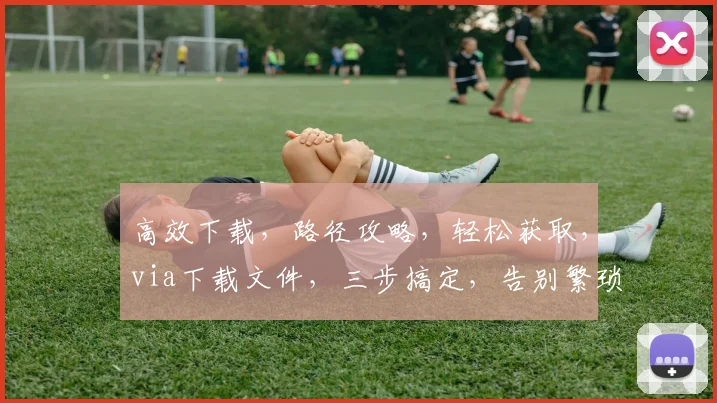 高效下载，路径攻略，轻松获取，via下载文件，三步搞定，告别繁琐