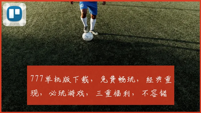 777单机版下载，免费畅玩，经典重现，必玩游戏，三重福利，不容错过