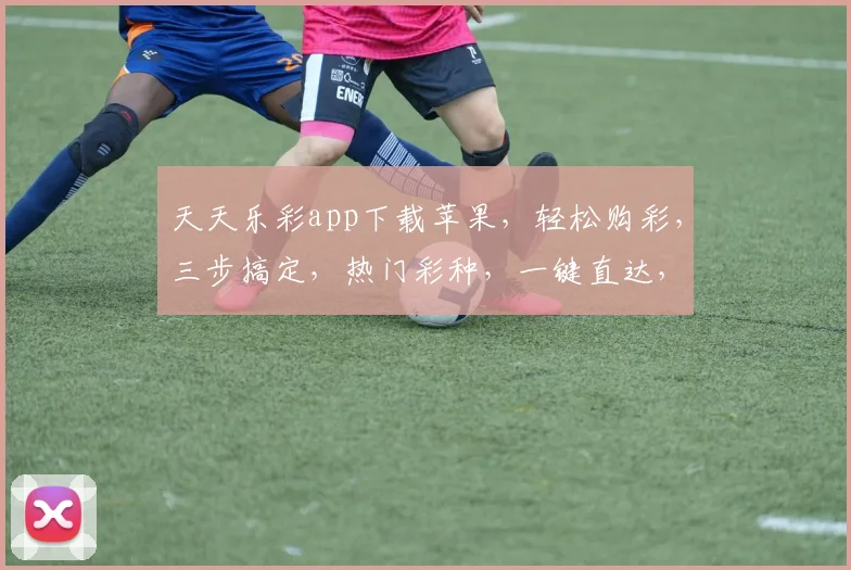 天天乐彩app下载苹果，轻松购彩，三步搞定，热门彩种，一键直达，体验非凡